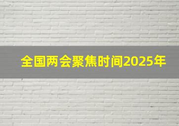 全国两会聚焦时间2025年