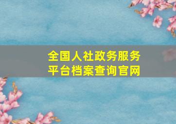 全国人社政务服务平台档案查询官网