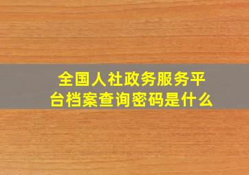 全国人社政务服务平台档案查询密码是什么