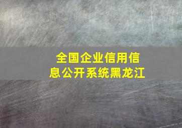 全国企业信用信息公开系统黑龙江