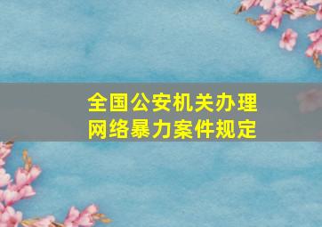 全国公安机关办理网络暴力案件规定