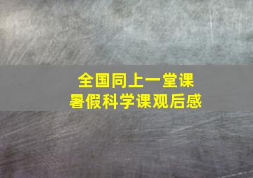 全国同上一堂课暑假科学课观后感