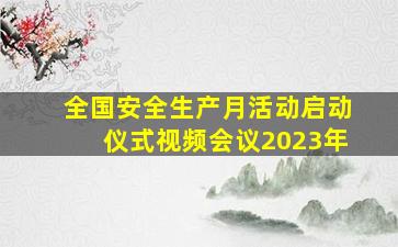 全国安全生产月活动启动仪式视频会议2023年