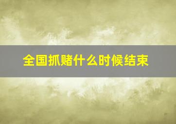 全国抓赌什么时候结束