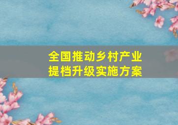 全国推动乡村产业提档升级实施方案