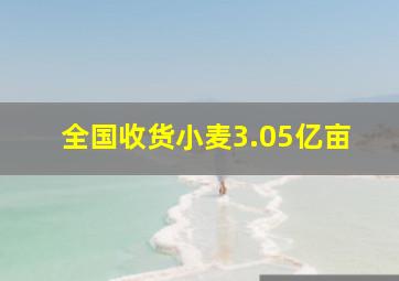 全国收货小麦3.05亿亩