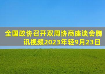 全国政协召开双周协商座谈会腾讯视频2023年轻9月23日