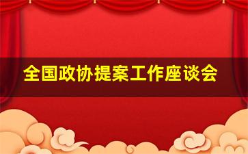 全国政协提案工作座谈会