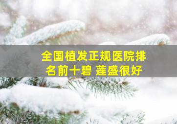 全国植发正规医院排名前十碧 莲盛很好