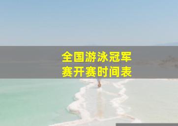 全国游泳冠军赛开赛时间表