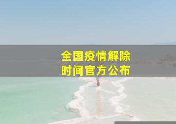 全国疫情解除时间官方公布