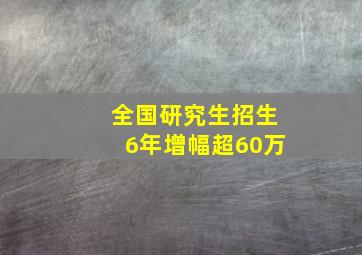 全国研究生招生6年增幅超60万