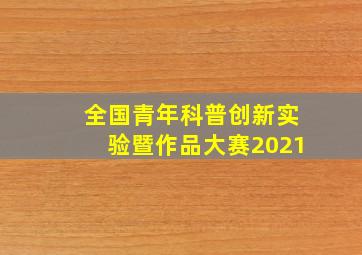 全国青年科普创新实验暨作品大赛2021