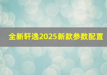 全新轩逸2025新款参数配置