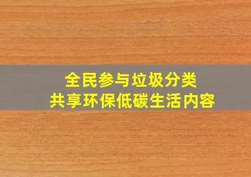 全民参与垃圾分类 共享环保低碳生活内容