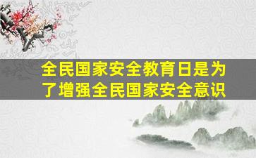 全民国家安全教育日是为了增强全民国家安全意识