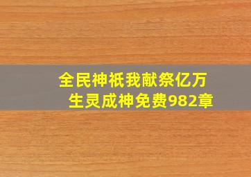 全民神祇我献祭亿万生灵成神免费982章