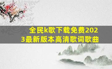 全民k歌下载免费2023最新版本高清歌词歌曲