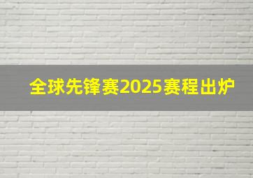 全球先锋赛2025赛程出炉