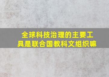 全球科技治理的主要工具是联合国教科文组织嘛