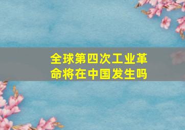 全球第四次工业革命将在中国发生吗