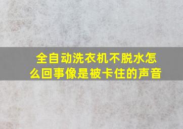 全自动洗衣机不脱水怎么回事像是被卡住的声音