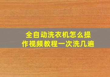 全自动洗衣机怎么操作视频教程一次洗几遍