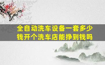 全自动洗车设备一套多少钱开个洗车店能挣到钱吗