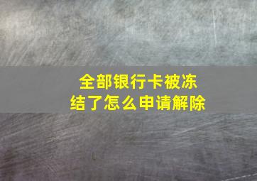 全部银行卡被冻结了怎么申请解除