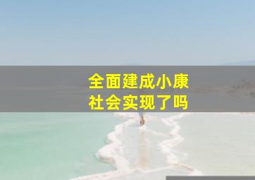 全面建成小康社会实现了吗