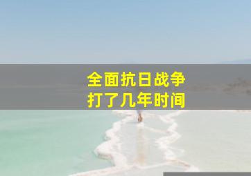 全面抗日战争打了几年时间