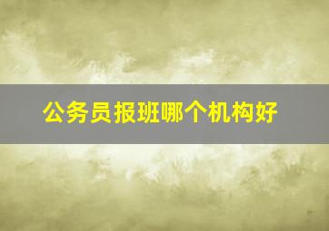 公务员报班哪个机构好