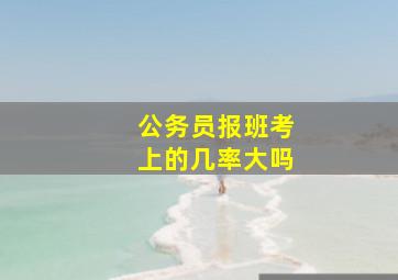 公务员报班考上的几率大吗