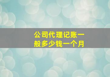 公司代理记账一般多少钱一个月