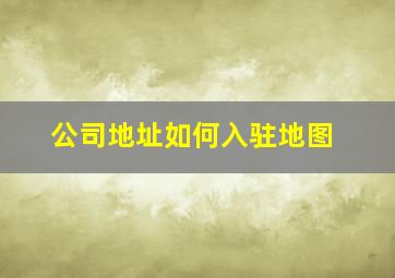 公司地址如何入驻地图