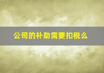 公司的补助需要扣税么