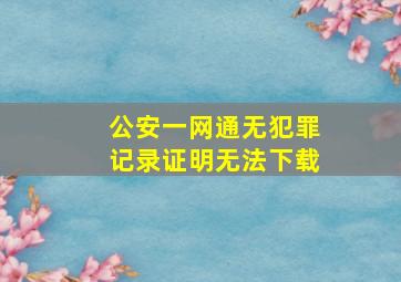 公安一网通无犯罪记录证明无法下载