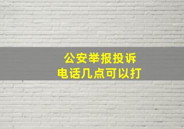 公安举报投诉电话几点可以打