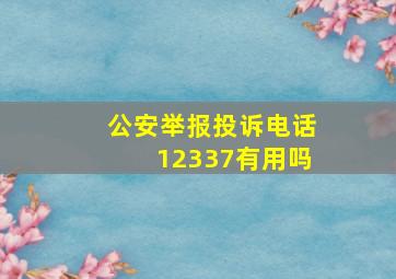 公安举报投诉电话12337有用吗