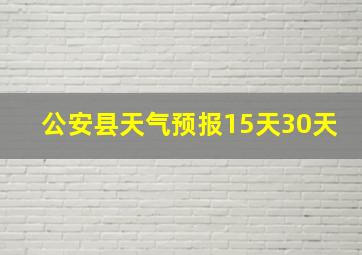 公安县天气预报15天30天