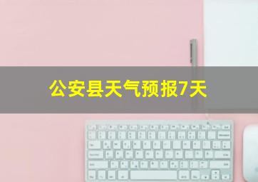 公安县天气预报7天