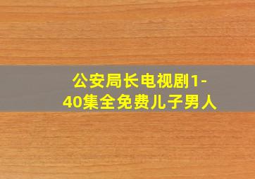 公安局长电视剧1-40集全免费儿子男人