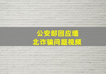 公安部回应缅北诈骗问题视频