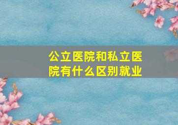 公立医院和私立医院有什么区别就业