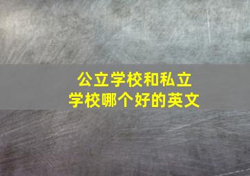 公立学校和私立学校哪个好的英文