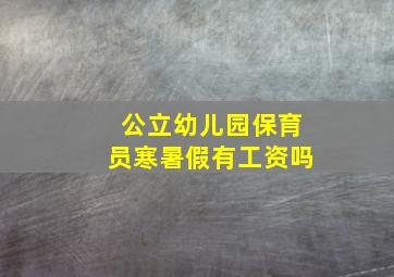 公立幼儿园保育员寒暑假有工资吗