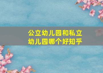 公立幼儿园和私立幼儿园哪个好知乎