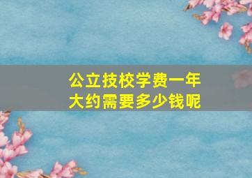 公立技校学费一年大约需要多少钱呢