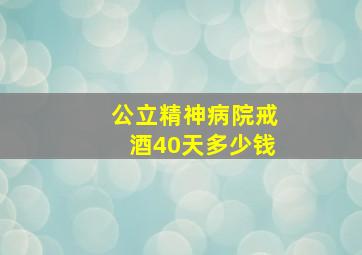 公立精神病院戒酒40天多少钱