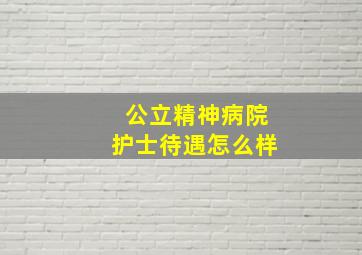 公立精神病院护士待遇怎么样